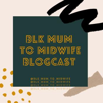 Blk Mum To Midwife Blogcast