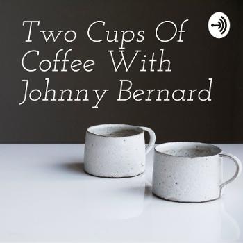 Two Cups Of Coffee With Johnny Bernard