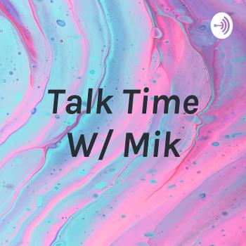 Talk Time W/ Mik