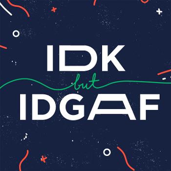 IDK but IDGAF Podcast