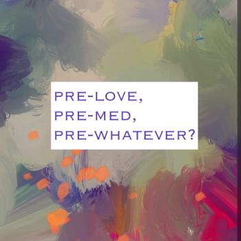 pre-love, pre-med, pre-whatever?