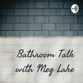 Bathroom Talk with Meg Lake