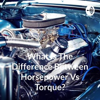 What Is The Difference Between Horsepower Vs Torque?