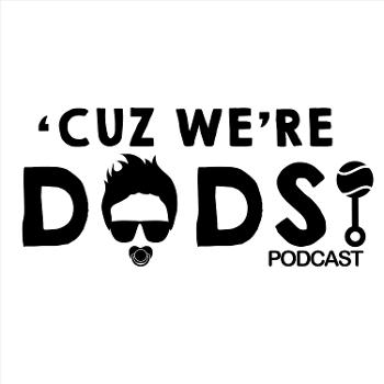 'Cuz We're Dads Podcast