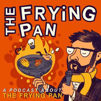 The Frying Pan: A Podcast about The Frying Pan