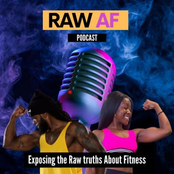RAW AF Podcast - Exposing the Raw truths About Fitness