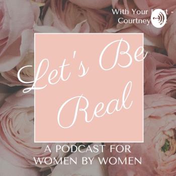 Let’s Be Real - A Podcast for Women by Women