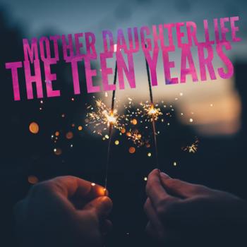Mother Daughter Life - The Teen Years