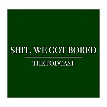Shit, We Got Bored: The Podcast