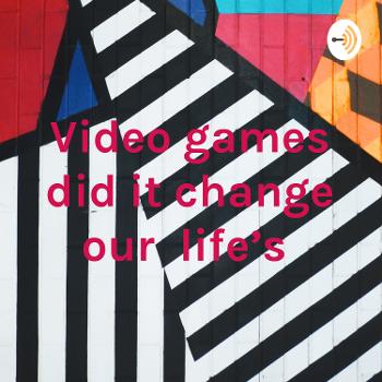 Video games did it change our life’s