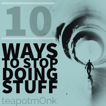 10 Ways to Stop Doing Stuff with the teapotmOnk