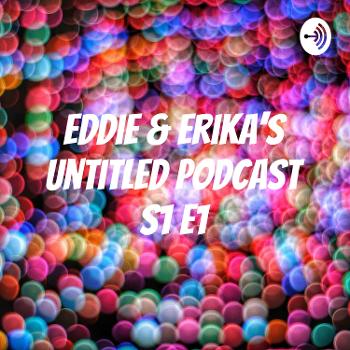 Eddie & Erika's Untitled Podcast S1 E1