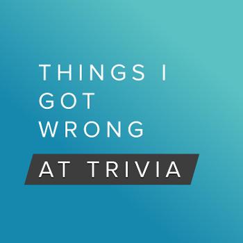 Things I Got Wrong at Trivia - A Pub Quiz Trivia Podcast Game Show with Friends