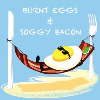 Burnt Eggs & Soggy Bacon