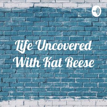 Life Uncovered With Kat Reese