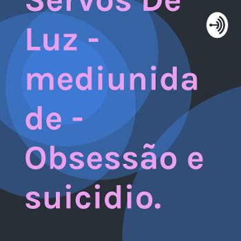 Servos De Luz - mediunidade - Obsessão e suicidio.