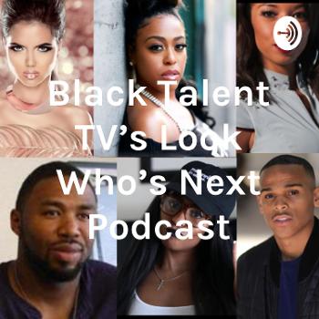 Black Talent TV's Look Who's Next Podcast