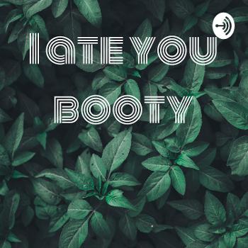 I ate you booty
