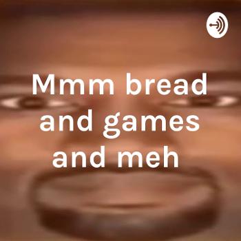 Mmm bread and games and meh