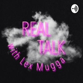 Real Talk with Lex Mugga