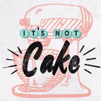 It's Not Cake Podcast