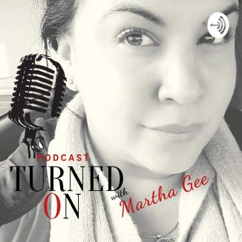 Turned On Podcast w/ Martha Gee