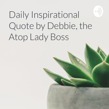 Daily Inspirational Quote by Debbie, the Atop Lady Boss
