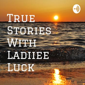True Stories With Ladiiee Luck