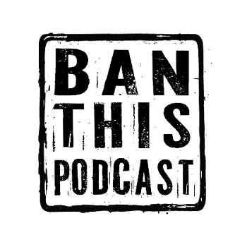 Ban This Podcast