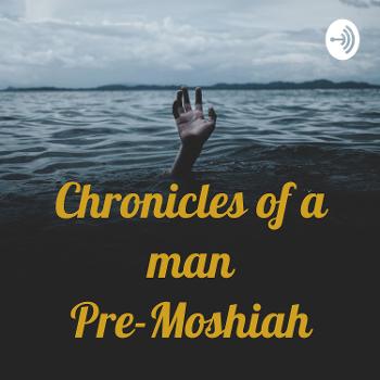 Chronicles of a man Pre-Moshiah