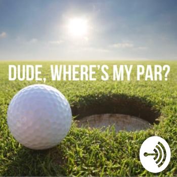Dude Where’s My Par? - Golf Podcast