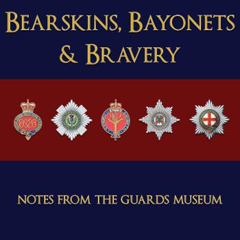 Bearskins, Bayonets and Bravery - Notes from The Guards Museum