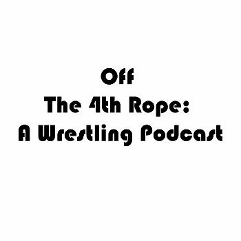 Off The 4th Rope: A Wrestling Podcast