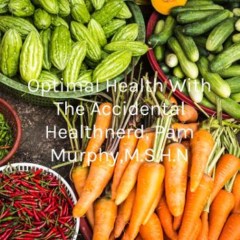 Optimal Health With The Accidental Healthnerd, Pam Murphy,M.S.H.N