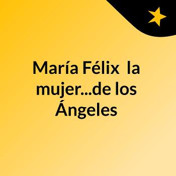 María Félix, la mujer...de los Ángeles