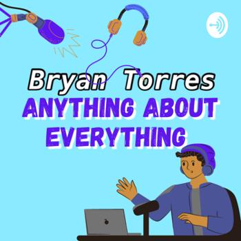 Anything About Everything with Bryan Torres