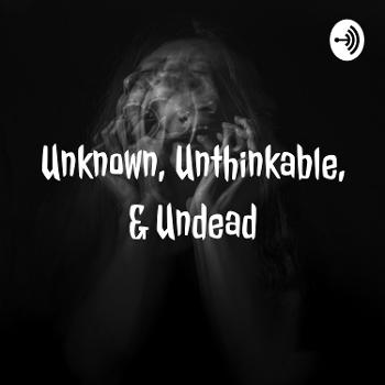 Unknown, Unthinkable, & Undead