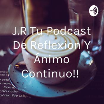 J.R Tu Podcast De Reflexion Y Ánimo Continuo!!
