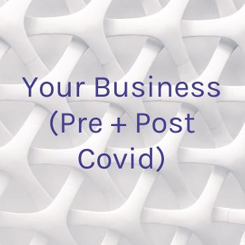 Your Business (Pre + Post Covid)
