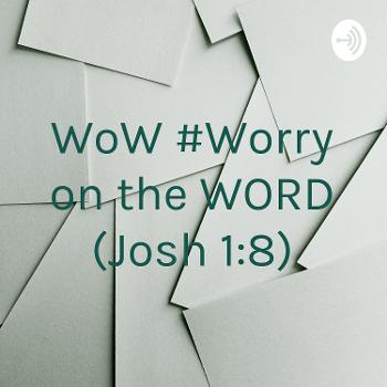 WoW #Worry on the WORD (Josh 1:8)