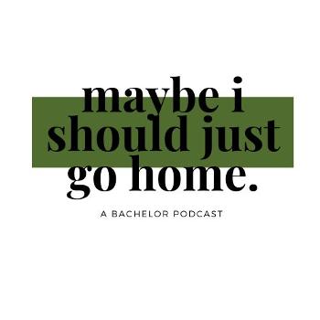 Maybe I Should Just Go Home -A Bachelor Podcast-