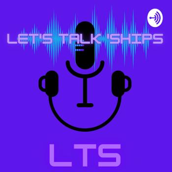 Let's Talk 'Ships (LTS)