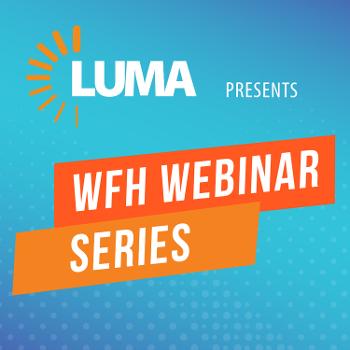 LUMA’s WFH Webinar Series