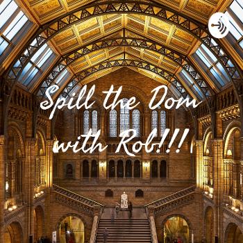 Spill the Dom with Rob!!!
