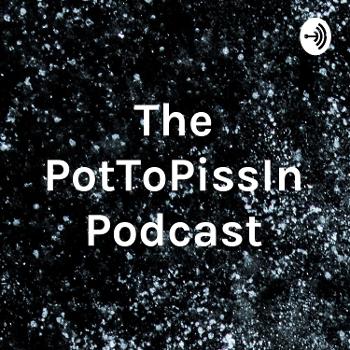 The PotToPissIn Podcast