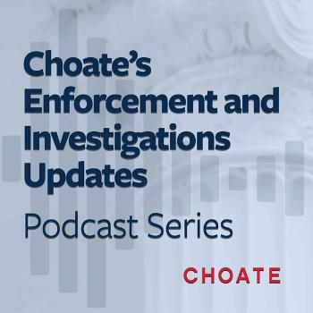 Choate’s Enforcement and Investigations Updates