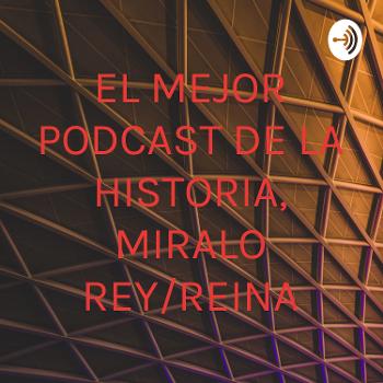 EL MEJOR PODCAST DE LA HISTORIA, MIRALO REY/REINA