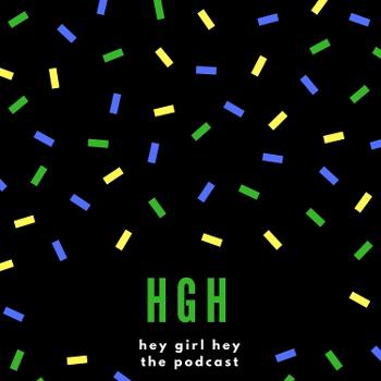HGH - Hey Girl Hey - The Podcast