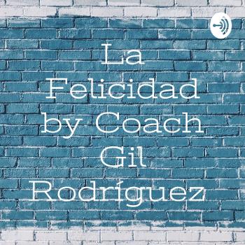 La Felicidad by Coach Gil Rodríguez
