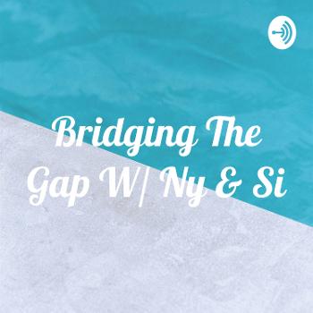 Bridging The Gap W/ Ny & Si